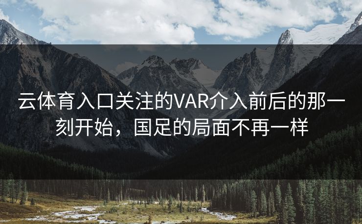 云体育入口关注的VAR介入前后的那一刻开始，国足的局面不再一样